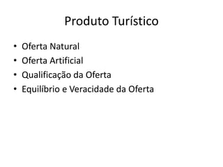 Produto Turístico
•   Oferta Natural
•   Oferta Artificial
•   Qualificação da Oferta
•   Equilíbrio e Veracidade da Oferta
 