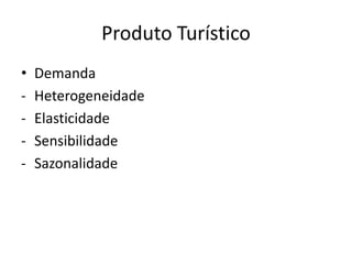 Produto Turístico
•   Demanda
-   Heterogeneidade
-   Elasticidade
-   Sensibilidade
-   Sazonalidade
 