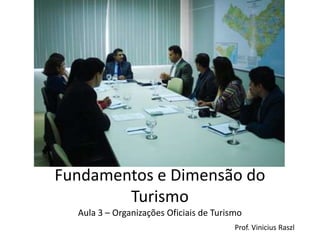 Fundamentos e Dimensão do
        Turismo
  Aula 3 – Organizações Oficiais de Turismo
                                         Prof. Vinicius Raszl
 