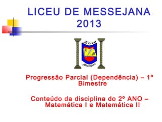 LICEU DE MESSEJANA
2013
Progressão Parcial (Dependência) – 1º
Bimestre
Conteúdo da disciplina do 2º ANO –
Matemática I e Matemática II
 