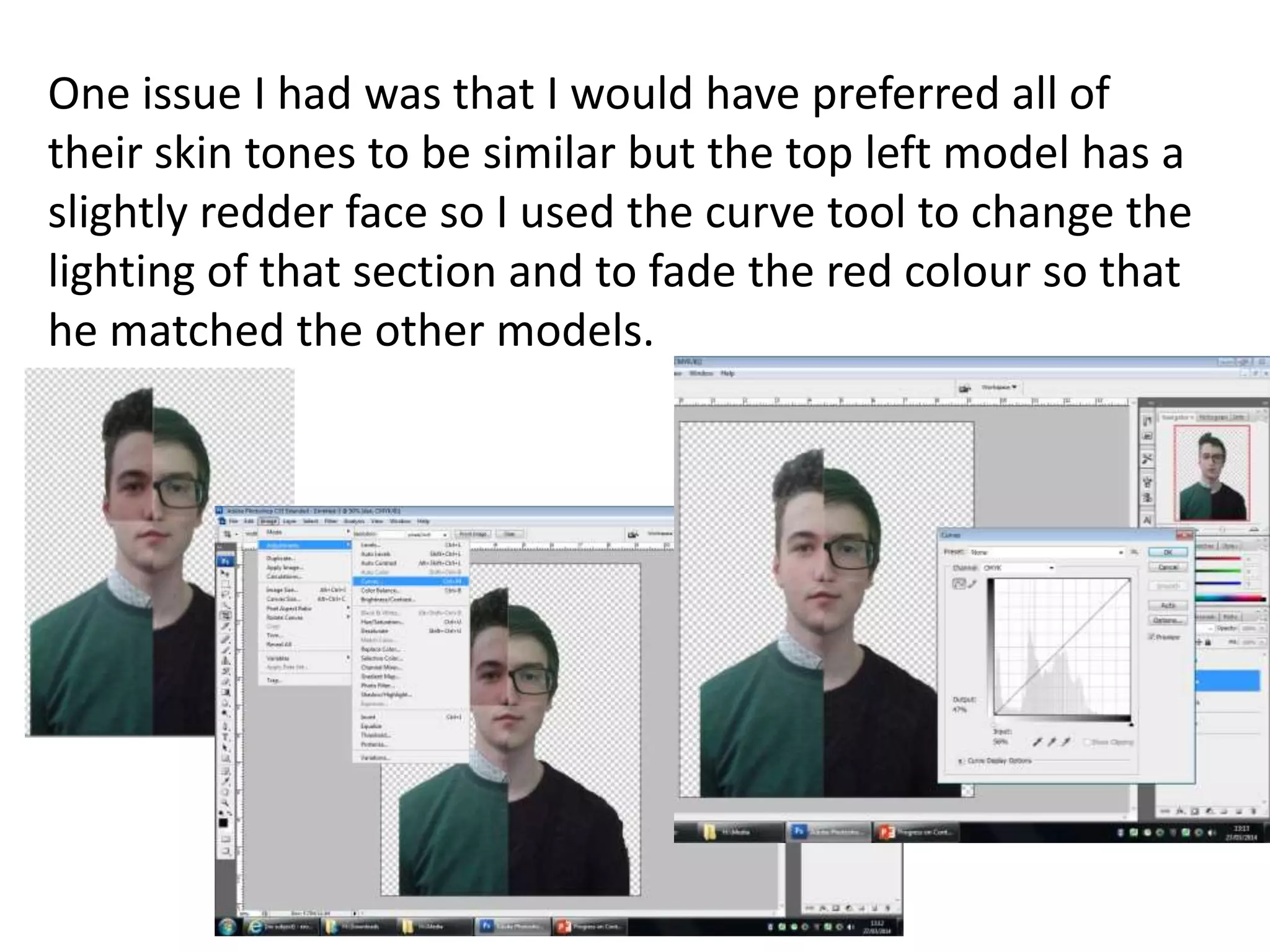 One issue I had was that I would have preferred all of
their skin tones to be similar but the top left model has a
slightly redder face so I used the curve tool to change the
lighting of that section and to fade the red colour so that
he matched the other models.
 