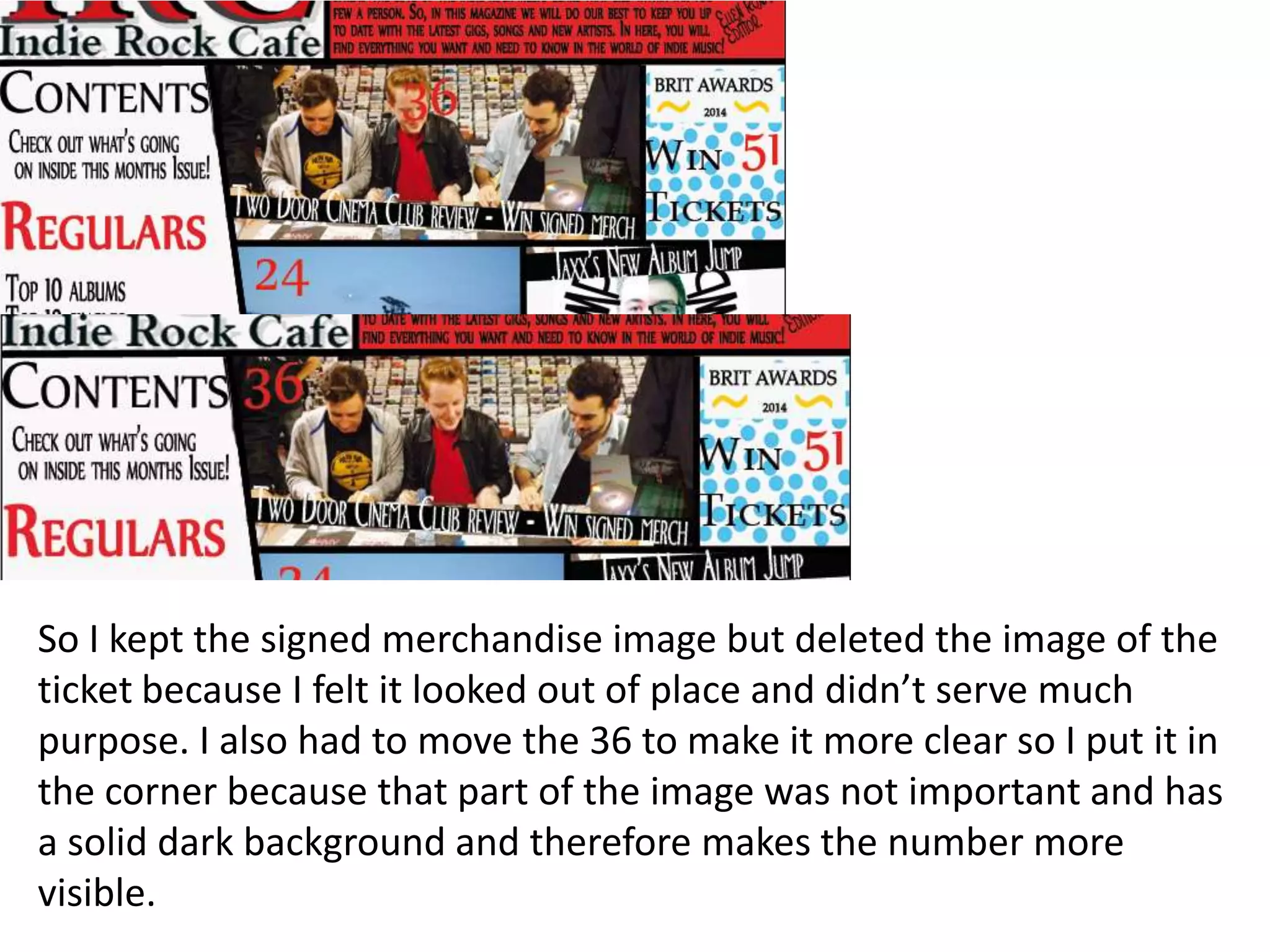 So I kept the signed merchandise image but deleted the image of the
ticket because I felt it looked out of place and didn’t serve much
purpose. I also had to move the 36 to make it more clear so I put it in
the corner because that part of the image was not important and has
a solid dark background and therefore makes the number more
visible.
 