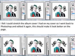 I felt I could stretch the album cover I had on my cover so I went back to
Photoshop and edited it again, this should make it look better on the
page.
 