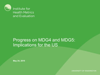 Progress on MDG4 and MDG5: Implications for the US May 24, 2010 