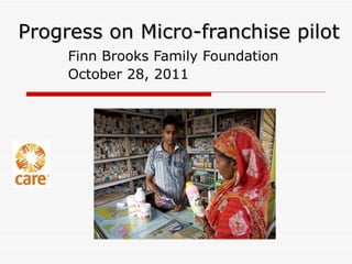 Progress on Micro-franchise pilot Finn Brooks Family Foundation October 28, 2011 