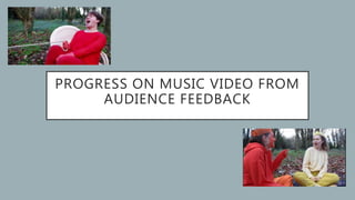 PROGRESS ON MUSIC VIDEO FROM
AUDIENCE FEEDBACK
 