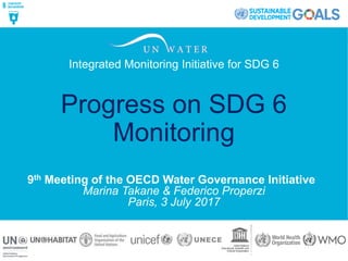 Integrated Monitoring Initiative for SDG 6
1
Integrated Monitoring Initiative for SDG 6
9th Meeting of the OECD Water Governance Initiative
Marina Takane & Federico Properzi
Paris, 3 July 2017
Progress on SDG 6
Monitoring
 