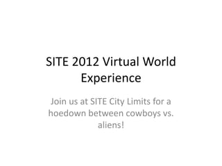 SITE 2012 Virtual World
      Experience
Join us at SITE City Limits for a
hoedown between cowboys vs.
             aliens!
 