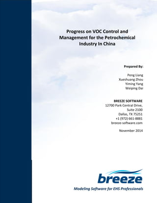 Modeling Software for EHS Professionals
Progress on VOC Control and
Management for the Petrochemical
Industry In China
Prepared By:
Peng Liang
Xueshuang Zhou
Yiming Yang
Weiping Dai
BREEZE SOFTWARE
12700 Park Central Drive,
Suite 2100
Dallas, TX 75251
+1 (972) 661-8881
breeze-software.com
November 2014
 