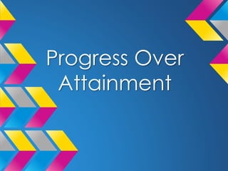 Progress Over 
Attainment 
 