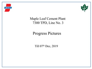 Maple Leaf Cement Plant
7300 TPD, Line No. 3
Progress Pictures
Till 07th Dec, 2019
 