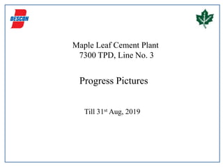 Maple Leaf Cement Plant
7300 TPD, Line No. 3
Progress Pictures
Till 31st Aug, 2019
 