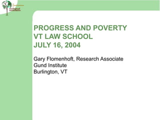 PROGRESS AND POVERTY
VT LAW SCHOOL
JULY 16, 2004
Gary Flomenhoft, Research Associate
Gund Institute
Burlington, VT
 