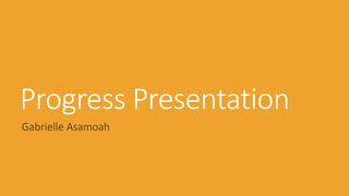 Progress Presentation
Gabrielle Asamoah
 