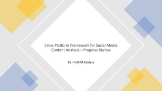 By - H.M.M.Caldera
Cross Platform Framework for Social Media
Content Analysis – Progress Review
 
