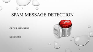 SPAM MESSAGE DETECTION
GROUP MEMBERS
SYED-2017
 