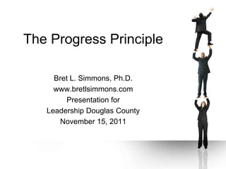 The Progress Principle

     Bret L. Simmons, Ph.D.
     www.bretlsimmons.com
        Presentation for
   Leadership Douglas County
      November 15, 2011
 