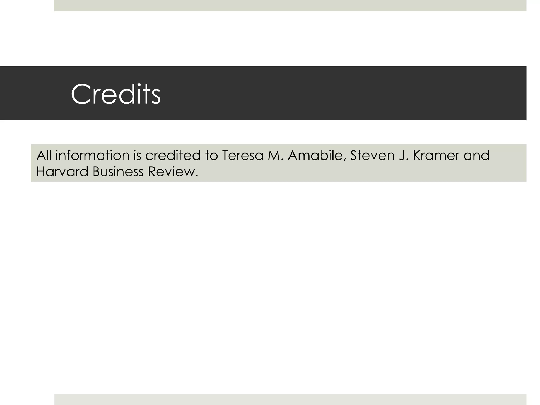 Credits
All information is credited to Teresa M. Amabile, Steven J. Kramer and
Harvard Business Review.
 