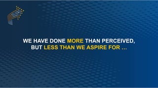 WE HAVE DONE MORE THAN PERCEIVED,
BUT LESS THAN WE ASPIRE FOR …
 