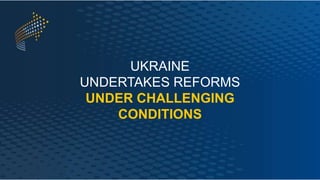 UKRAINE
UNDERTAKES REFORMS
UNDER CHALLENGING
CONDITIONS
 