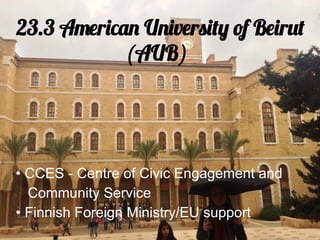 23.3 American University of Beirut
            (AUB)




• CCES - Centre of Civic Engagement and
  Community Service
• Finnish Foreign Ministry/EU support
 