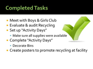 Completed TasksMeet with Boys & Girls ClubEvaluate & audit Recycling Set up “Activity Days” Make sure all supplies were availableComplete “Activity Days”Decorate BinsCreate posters to promote recycling at facility