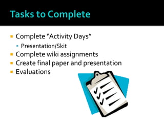 Tasks to CompleteComplete “Activity Days”Presentation/SkitComplete wiki assignmentsCreate final paper and presentationEvaluations