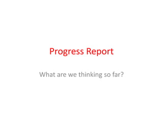 Progress Report What are we thinking so far? 