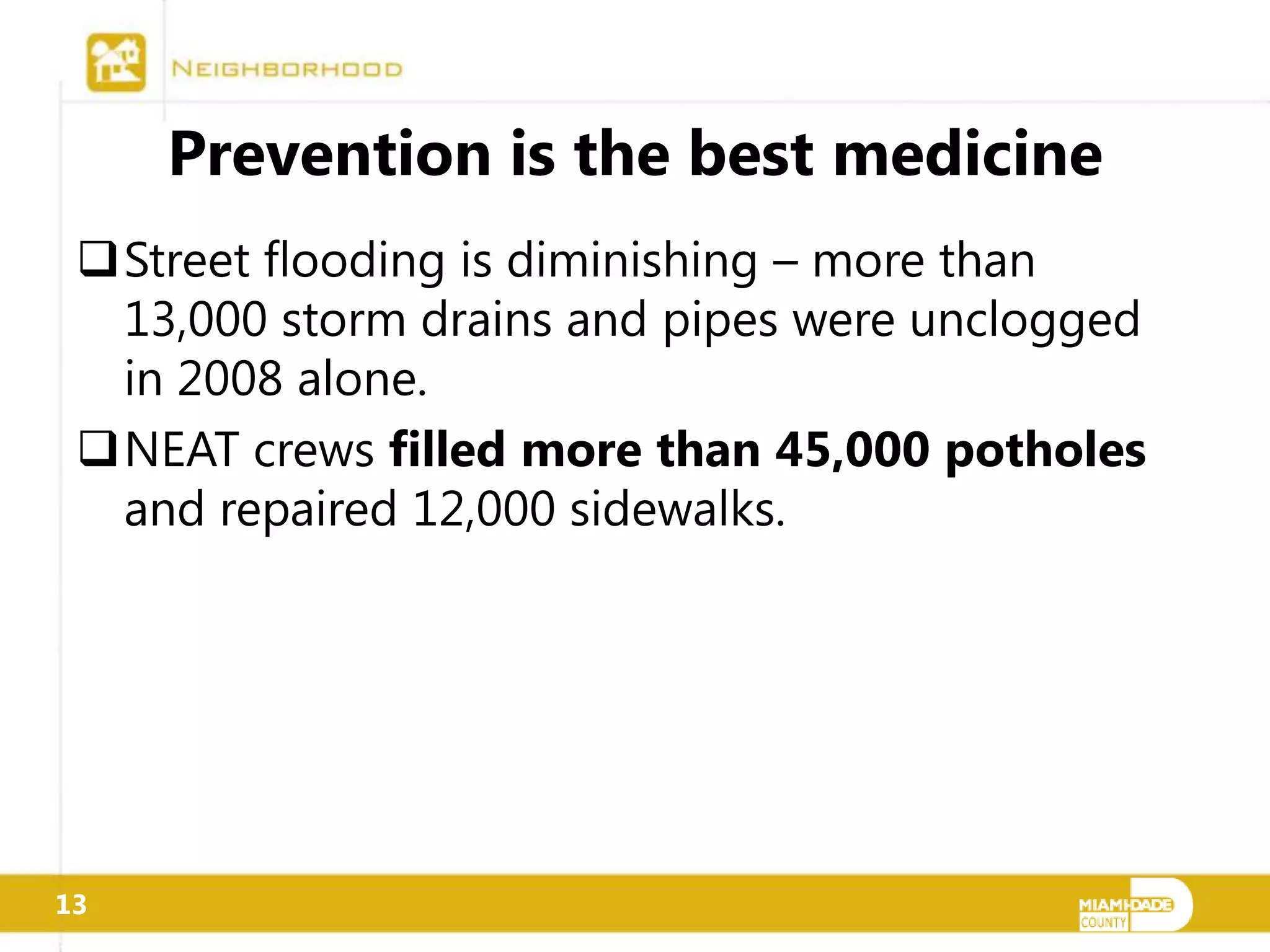 Prevention is the best medicine
 Street flooding is diminishing – more than
  13,000 storm drains and pipes were unclogged
  in 2008 alone.
 NEAT crews filled more than 45,000 potholes
  and repaired 12,000 sidewalks.




13
 
