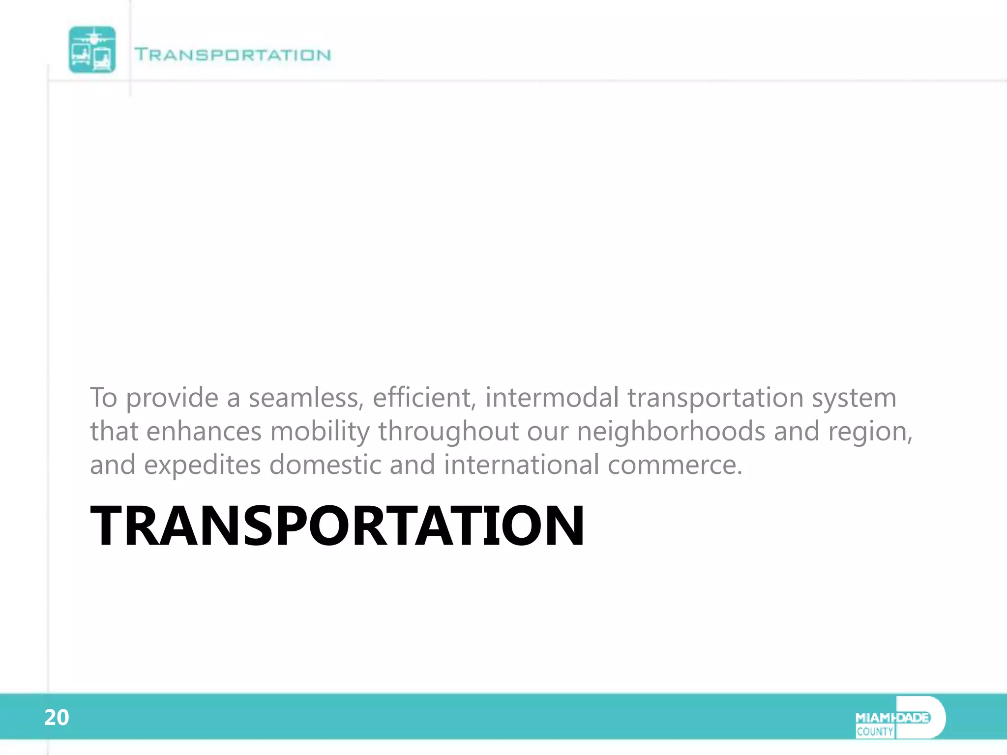 To provide a seamless, efficient, intermodal transportation system
     that enhances mobility throughout our neighborhoods and region,
     and expedites domestic and international commerce.

     TRANSPORTATION


20
 