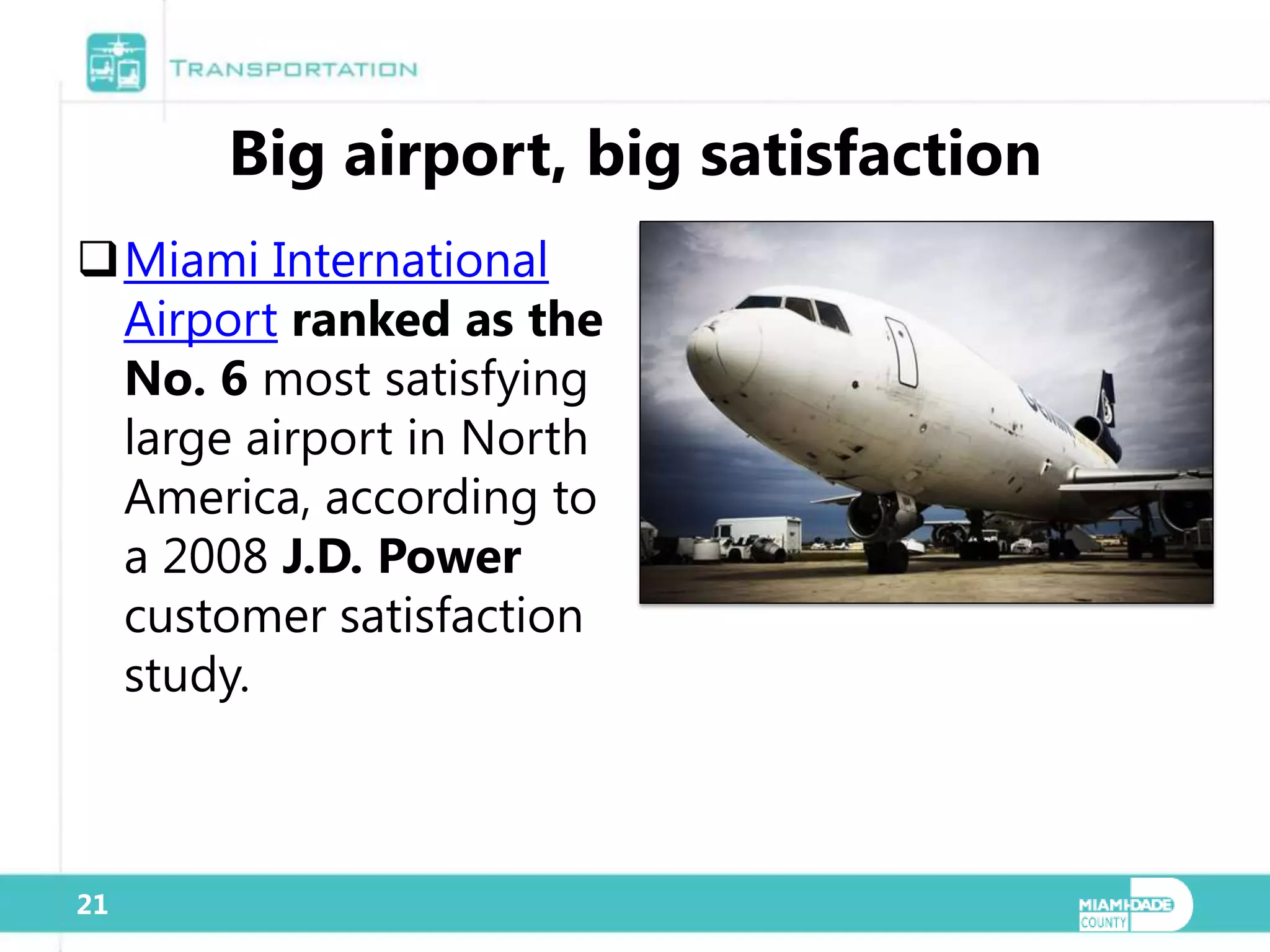 Big airport, big satisfaction
Miami International
 Airport ranked as the
 No. 6 most satisfying
 large airport in North
 America, according to
 a 2008 J.D. Power
 customer satisfaction
 study.



21
 