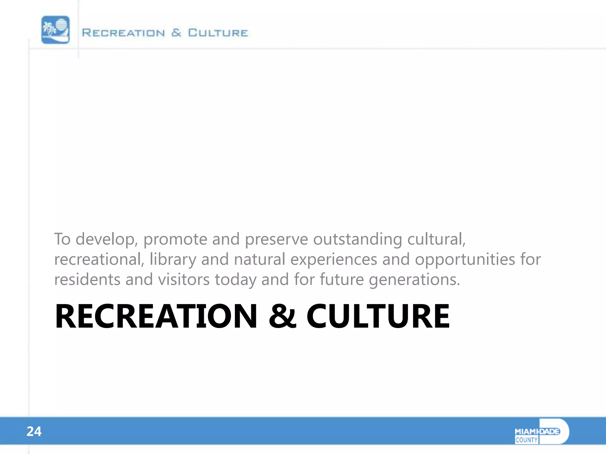 To develop, promote and preserve outstanding cultural,
     recreational, library and natural experiences and opportunities for
     residents and visitors today and for future generations.

     RECREATION & CULTURE


24
 