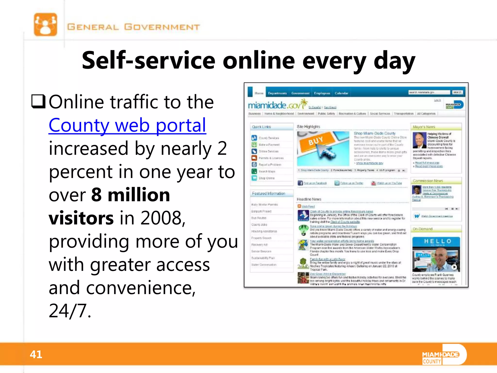 Self-service online every day
Online traffic to the
 County web portal
 increased by nearly 2
 percent in one year to
 over 8 million
 visitors in 2008,
 providing more of you
 with greater access
 and convenience,
 24/7.

41
 