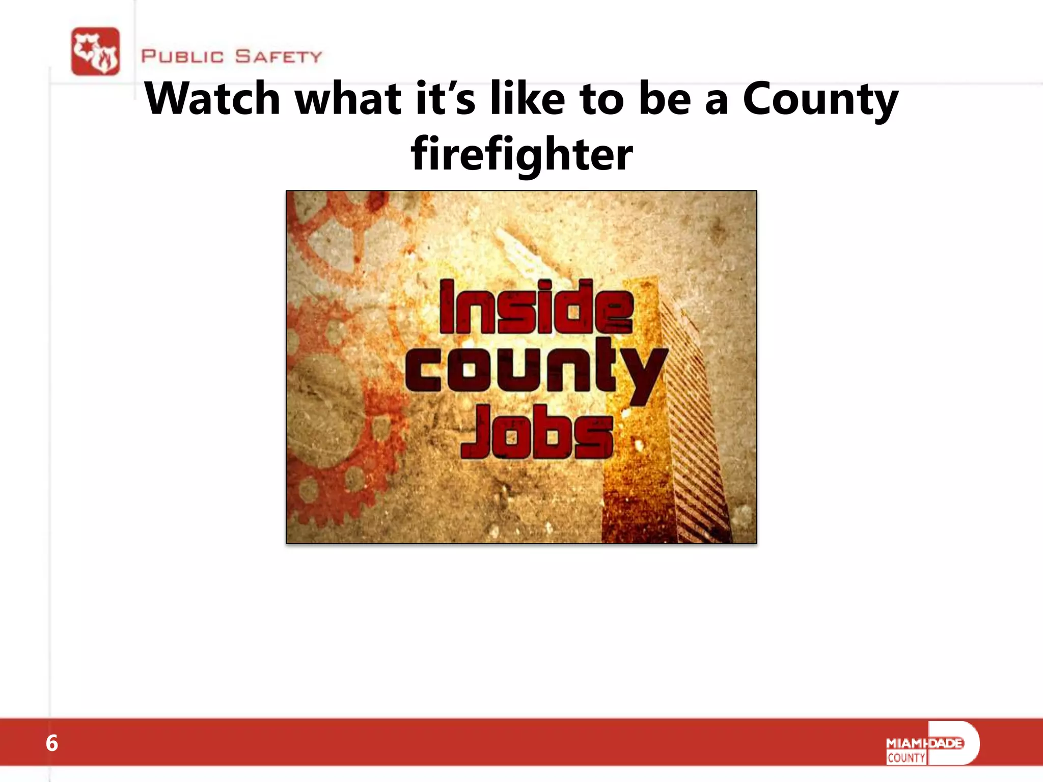 Watch what it’s like to be a County
               firefighter




6
 