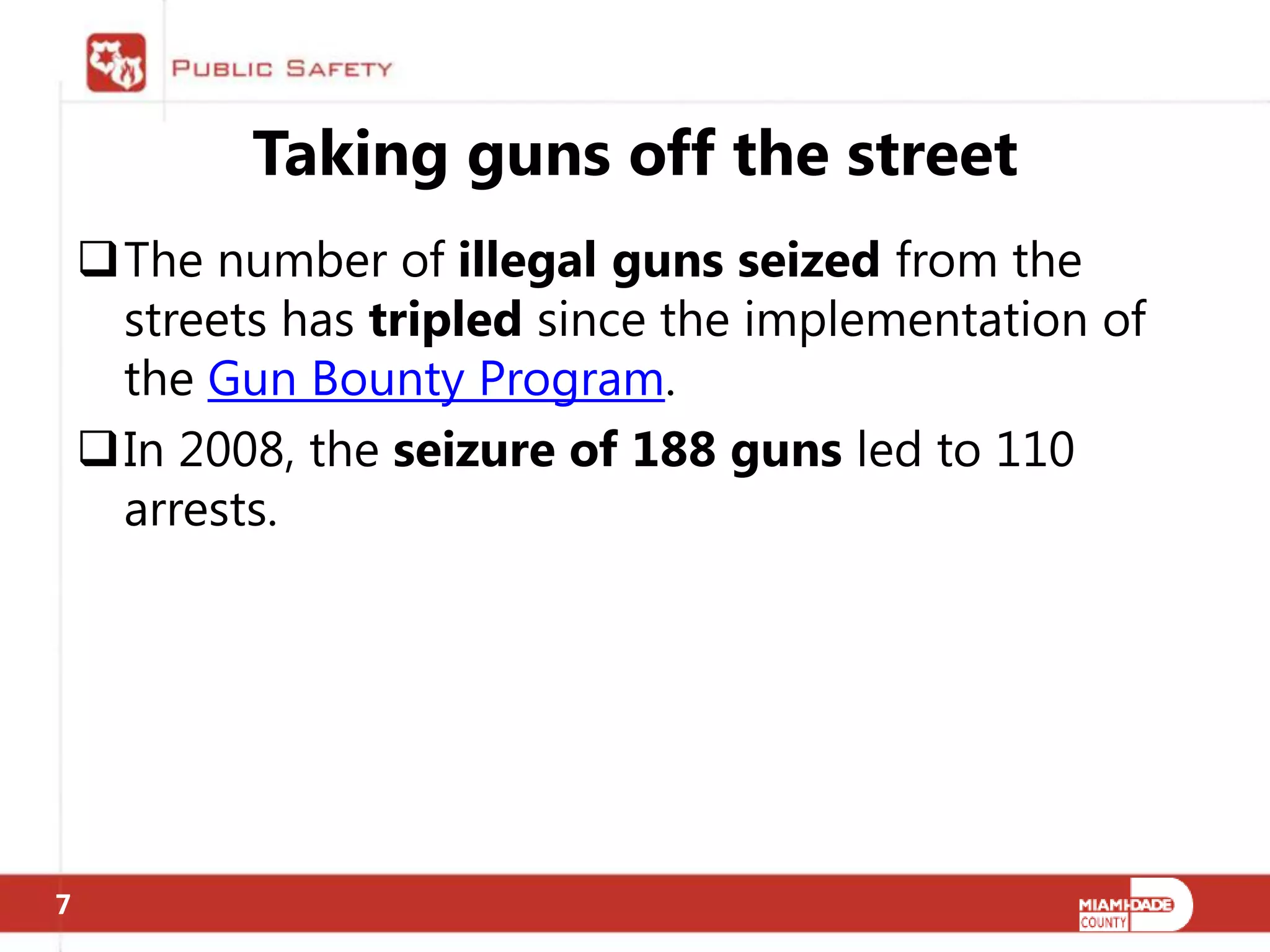 Taking guns off the street
    The number of illegal guns seized from the
     streets has tripled since the implementation of
     the Gun Bounty Program.
    In 2008, the seizure of 188 guns led to 110
     arrests.




7
 