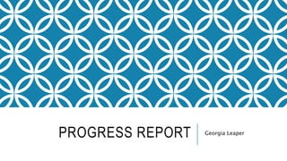 PROGRESS REPORT Georgia Leaper
 