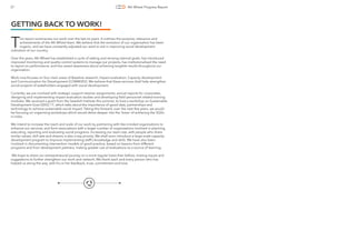 4th Wheel Progress Report37
GETTING BACK TO WORK!
his report summarizes our work over the last six years. It outlines the purpose, relevance and
Tachievements of the 4th Wheel team. We believe that the evolution of our organisation has been
organic, and we have constantly adjusted our work to aid in improving social development
indicators of our country.
Over the years, 4th Wheel has established a cycle of setting and revising internal goals, has introduced
improved monitoring and quality control systems to manage our projects, has institutionalised the need
to report on performance, and has raised awareness about achieving tangible results throughout our
organization.
Work now focuses on four main areas of Baseline research, Impact evaluation, Capacity development
and Communication for Development (COM4DEV). We believe that these services shall help strengthen
social projects of stakeholders engaged with social development.
Currently, we are involved with strategic support retainer assignments, annual reports for corporates,
designing and implementing impact evaluation studies and developing ﬁeld personnel related training
modules. We received a grant from the Swedish Institute this summer, to host a workshop on Sustainable
Development Goal (SDG) 17, which talks about the importance of good data, partnerships and
technology to achieve sustainable social impact. Taking this forward, over the next few years, we would
be focusing on organising workshops which would delve deeper into the ‘hows’ of achieving the SGDs
in India.
We intend to increase the reach and scale of our work by partnering with like-minded organisations to
enhance our services, and form associations with a larger number of organisations involved in planning,
executing, reporting and evaluating social programs. Increasing our team size, with people who share
similar values, skill sets and dreams is also a top priority. We shall soon introduce a large-scale capacity-
development program to improve implementing staff’s knowledge and skills. We have also been
involved in documenting intervention models of good practice, based on lessons from different
programs and from development partners, making greater use of evaluations as a source of learning.
We hope to share our entrepreneurial journey on a more regular basis than before, inviting inputs and
suggestions to further strengthen our work and network. We thank each and every person who has
helped us along the way, with his or her feedback, trust, commitment and love.
 