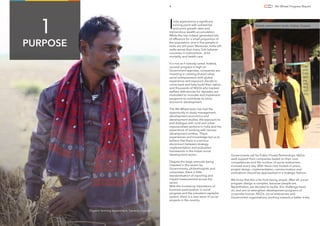 India experiences a signiﬁcant
turning point with substantial
economic growth rates and
tremendous wealth accumulation.
While this has indeed generated lots
of afﬂuence for a small proportion of
the population, one in ﬁve people in
India are still poor. Moreover, India still
ranks worse than many Sub-Saharan
countries in malnutrition, child
mortality and health care.
It is not as if nobody cared. Indeed,
societal progress is high on
Government agendas, companies are
investing in creating shared value,
social entrepreneurs with global
experience and exposure decide to
come back and help build their nation,
and thousands of NGOs who backed
welfare deﬁciencies for decades, are
motivated to innovate and implement
programs to contribute to socio-
economic development.
The 4th Wheel team has had the
opportunity to study management,
development economics and
development studies, the exposure to
and dialogue with rural and urban
impoverished sections in India and the
experience of working with various
development entities. These
experiences and knowledge led us to
believe that there is a serious
disconnect between strategy,
implementation and evaluation
frameworks in the Indian social
development sector.
Despite the large amounts being
invested in this sector by
Governments, philanthropists and
corporates, there is little
standardisation of reporting and
impact measurement across the
sector.
With the increasing importance of
business participation in social
progress and the prevalent capitalist
system, there is a new wave of social
projects in the country.
Governments call for Public Private Partnerships, NGOs
seek support from companies based on their core
competencies and the number of social enterprises
increase every day. With these new models in place,
project design, implementation, communication and
evaluations should be approached in a strategic fashion.
We know that this is far from being simple. After all, social
program design is complex, because people are.
Nevertheless, we decided to tackle this challenge head
on, and aim to strengthen development programs of
corporate houses, NGOs, social enterprises and
Government organizations, working towards a better India.
4 4th Wheel Progress Report
PURPOSE
1
Organic farming experiment, Sanand, Gujarat.
Needs assessment study, Vadsar, Gujarat.
 