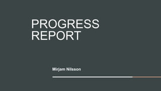 PROGRESS
REPORT
Mirjam Nilsson
 