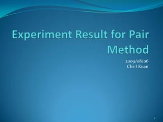 ExperimentResult for Pair Method 2009/08/06Chi-I Kuan 1 
