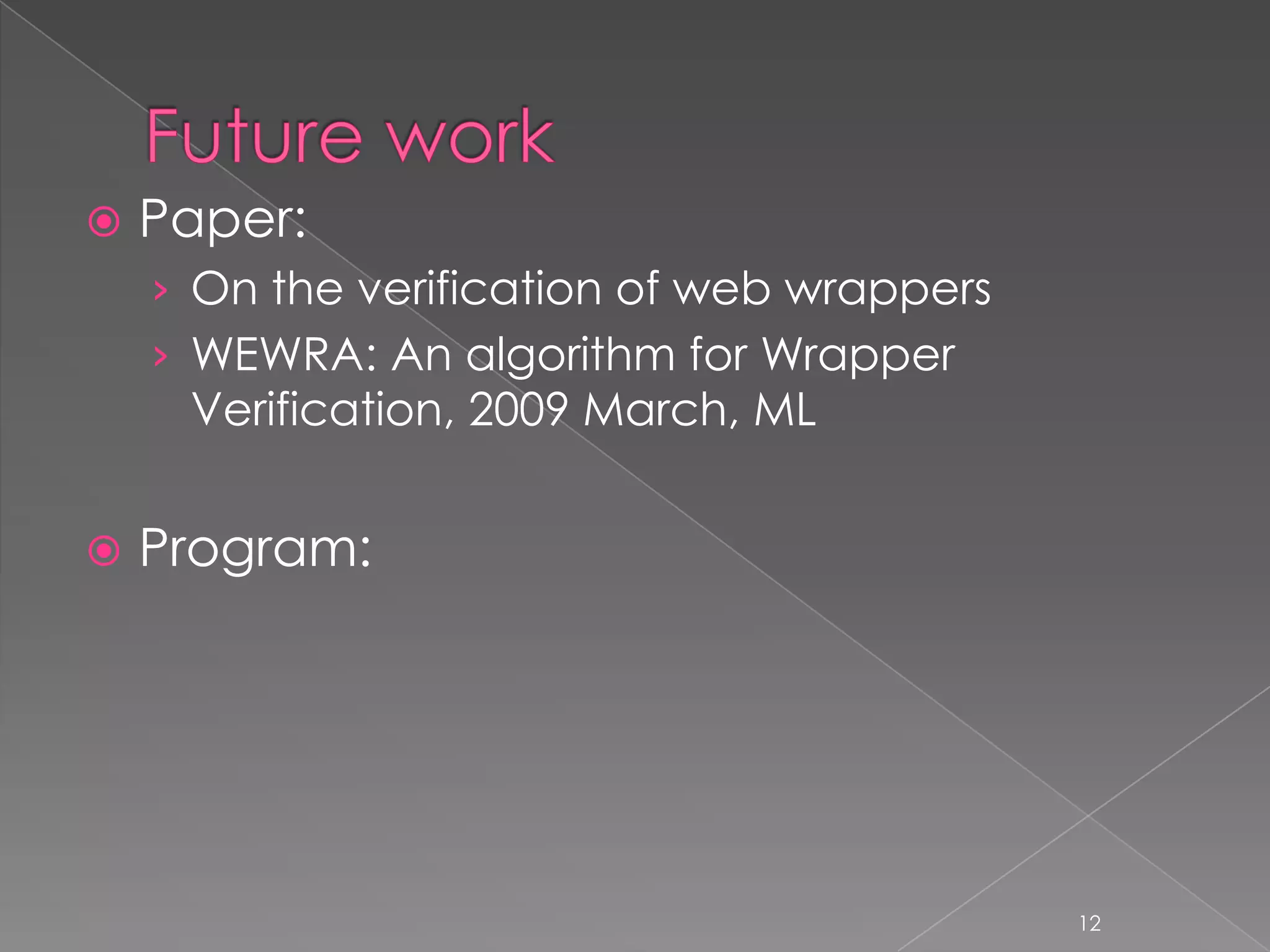    Paper:
    › On the verification of web wrappers
    › WEWRA: An algorithm for Wrapper
     Verification, 2009 March, ML


   Program:




                                            12
 