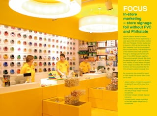 FOCUS
In-store
marketing
– store signage
foil without PVC
and Phthalate
The foil used in stores to market
LEGO®
products will be replaced by a
new type of foil which contains neither
PVC nor Phthalate. The foil is planned
to launch in 2013 at the Nürnberg Toy
Fair. Hereafter it will be incorporated
into the retail stores. The development
of the material was made possible
through a strategic partnership with
one of the LEGO Group’s suppliers.
The environmentally friendly foil offers
the same strength in terms of quality
and usability. It does require a higher
water usage to produce this material,
however, we have assessed that the
CO2
emissions saved outweigh this.
By converting the printed foil used
in 1300 stores, the entire value chain
will in total:
•	 reduce carbon emissions equivalent
to taking 57 cars off the road for a
day
•	 save energy usage equivalent to
the daily energy usage from 202
households
•	 eliminate halogen related disposal
concerns
•	 increase water usage equivalent
to the daily water usage from 21
households
 