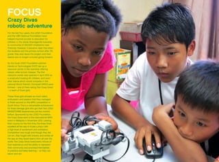 FOCUS
Crazy Divas
robotic adventure
For the last four years, the LEGO Foundation
and the UBS Optimus Foundation have
helped improve access to education for
children in the whole Atteridgeville township
(a community of 250,000 inhabitants near
Pretoria). However, it became clear that when
the students exit the primary school after 7th
grade, they also leave the project and their
talents are no longer nurtured going forward.
So the local LEGO Foundation partner,
Hands on Technologies (HOT) set up a
resource center in the township offering
robotic after-school classes. The first
resource center was opened in April 2012 as
a small pilot hosting 40 children, and soon
after teams which would compete in the
national World Robotic Olympiad (WRO) were
formed – one of them being ‘the Crazy Divas’
– a team of three girls.
These three girls showed so much talent,
enthusiasm and passion that they managed
to finish second on the WRO competition in
South Africa. This is a remarkable achievement
for three teenage girls who got their first LEGO
MINDSTORMS experiences just five months
before. Sponsored by the LEGO Foundation,
the Crazy Divas went to the international WRO
event in Malaysia in November 2012. Leaving
their country for the first time, the three Divas
travelled all the way to Kuala Lumpur with
a high level of excitement and motivation.
Competition was tough and though they did
not win, they fought with bravery and smiles all
the way as they faced teams from all over the
world. The Crazy Divas loved every minute of
their experience and the ability to represent
their community and promised themselves
to practice and keep learning – so they can
return and win.
 