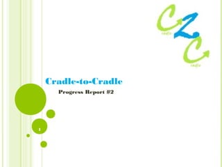 Cradle-to-Cradle
Progress Report #2

1

 
