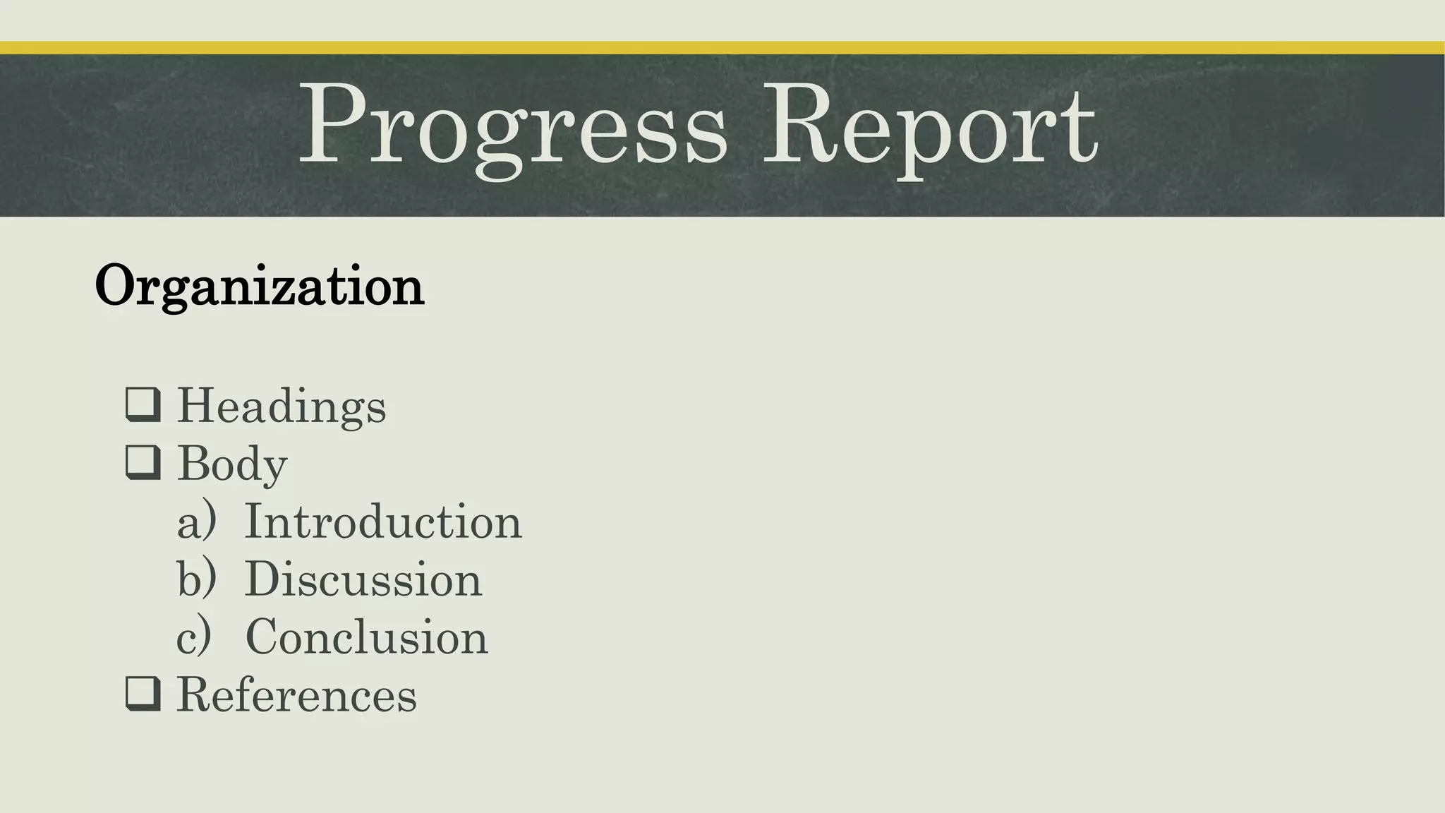 Progress Report
 Headings
 Body
a) Introduction
b) Discussion
c) Conclusion
 References
Organization
 