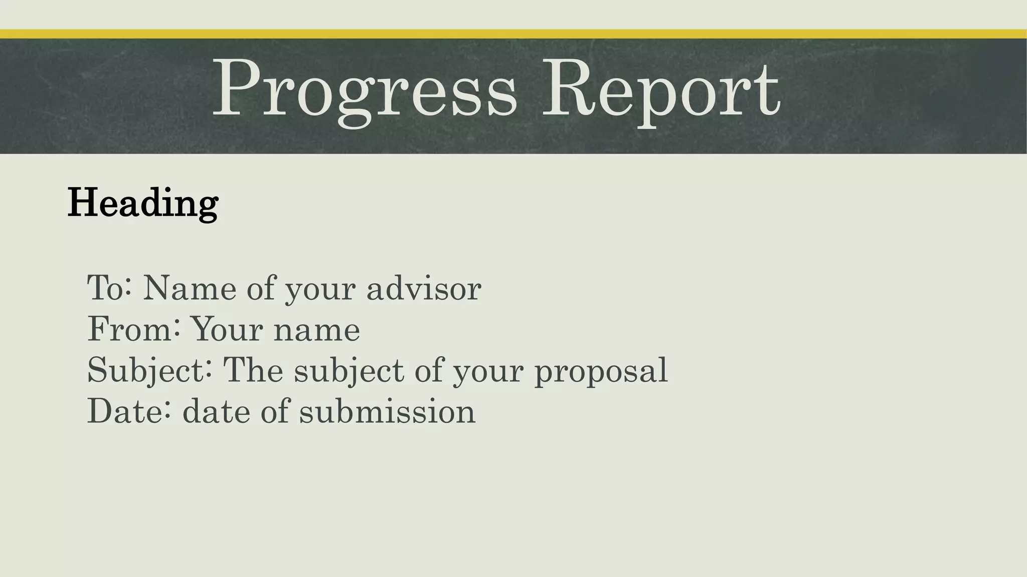 Progress Report
To: Name of your advisor
From: Your name
Subject: The subject of your proposal
Date: date of submission
Heading
 