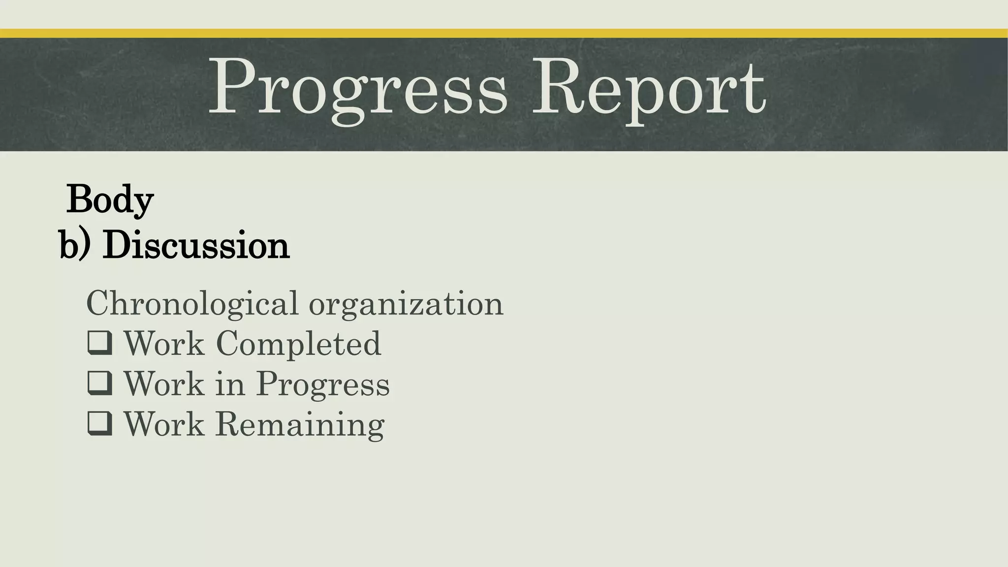 Progress Report
Chronological organization
 Work Completed
 Work in Progress
 Work Remaining
Body
b) Discussion
 