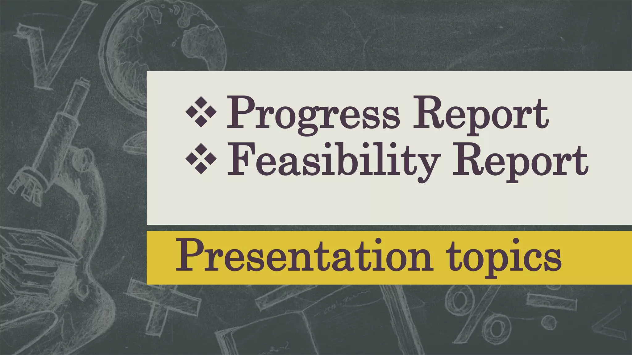 Presentation topics
Progress Report
Feasibility Report
 