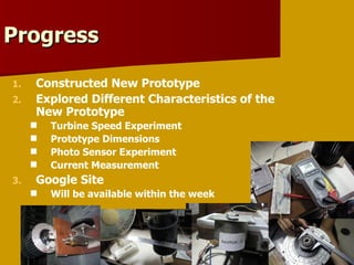 Constructed New Prototype Explored Different Characteristics of the New Prototype Turbine Speed Experiment Prototype Dimensions Photo Sensor Experiment Current Measurement Google Site  Will be available within the week Progress 