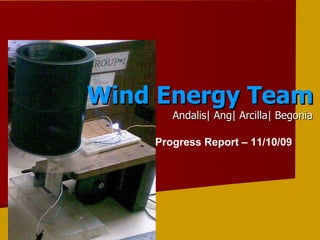 Wind Energy Team Andalis| Ang| Arcilla| Begonia Progress Report – 11/10/09 